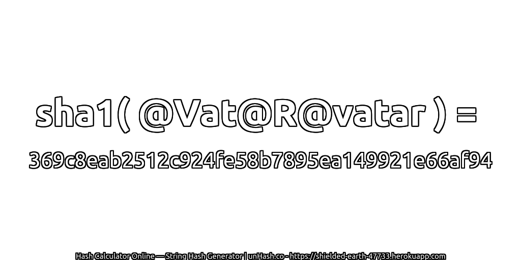 sha1( @Vat@R@vatar ) = 369c8eab2512c924fe58b7895ea149921e66af94 | unHash.co