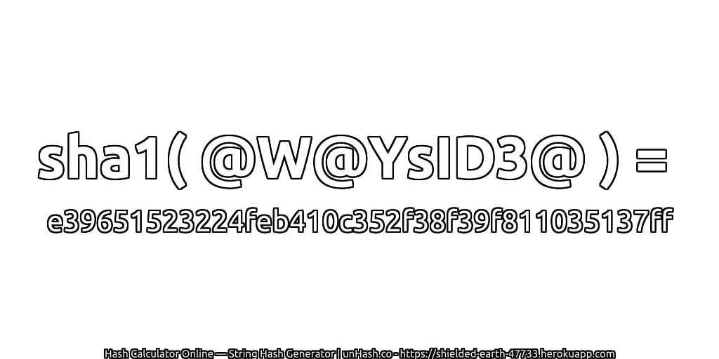 sha1( @W@YsID3@ ) = e39651523224feb410c352f38f39f811035137ff | unHash.co