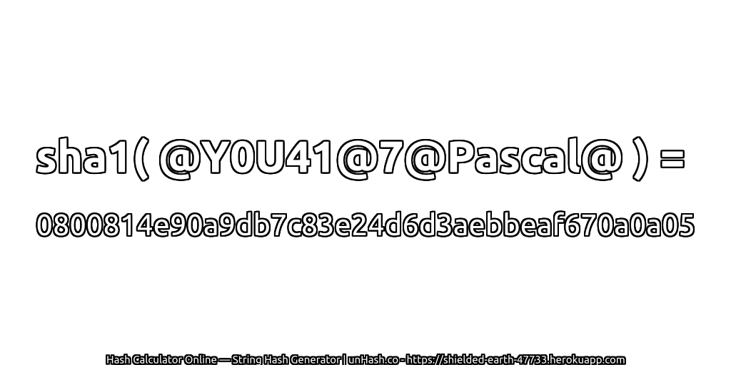 sha1( @Y0U41@7@Pascal@ ) = 0800814e90a9db7c83e24d6d3aebbeaf670a0a05 | unHash.co