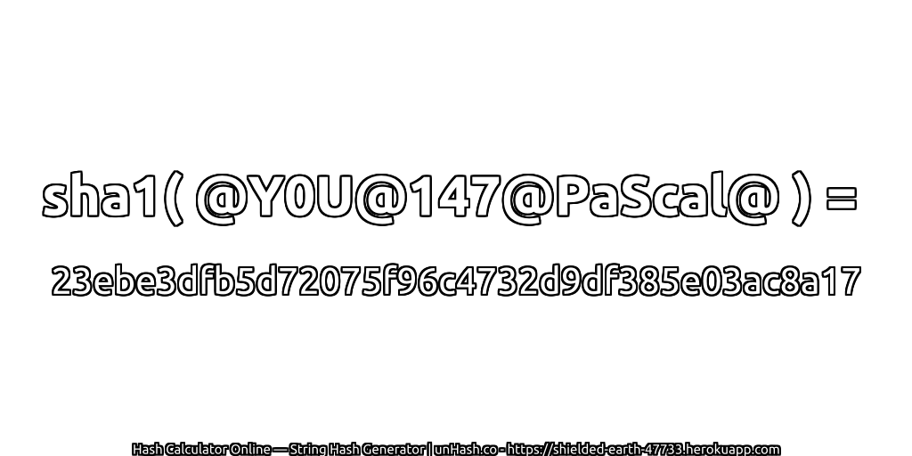 sha1( @Y0U@147@PaScal@ ) = 23ebe3dfb5d72075f96c4732d9df385e03ac8a17 | unHash.co