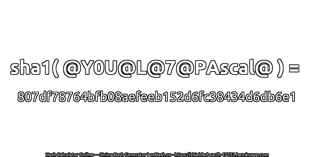 sha1( @Y0U@L@7@PAscal@ ) = 807df78764bfb08aefeeb152d6fc38434d6db6e1 | unHash.co