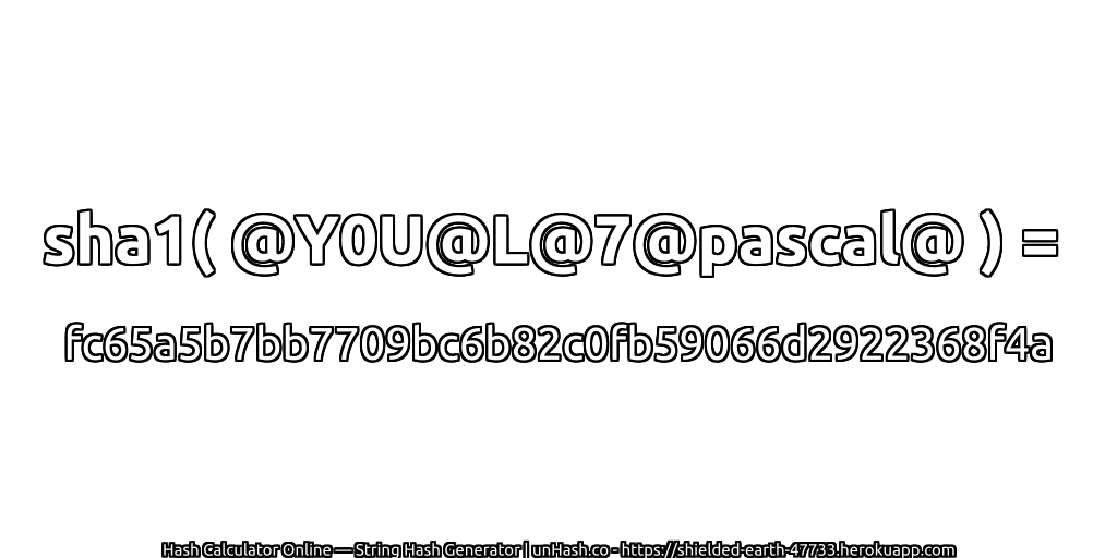 sha1( @Y0U@L@7@pascal@ ) = fc65a5b7bb7709bc6b82c0fb59066d2922368f4a | unHash.co