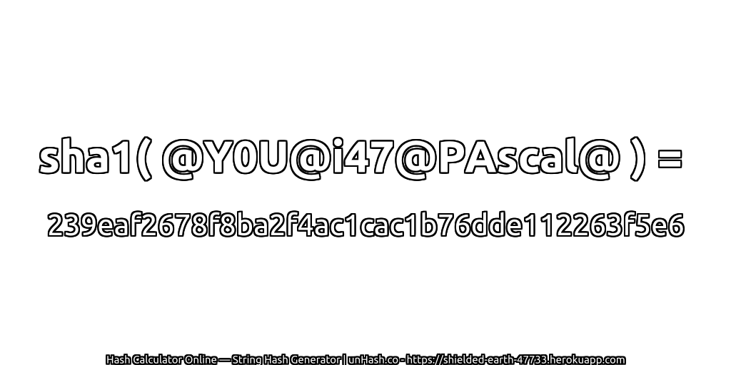 sha1( @Y0U@i47@PAscal@ ) = 239eaf2678f8ba2f4ac1cac1b76dde112263f5e6 | unHash.co