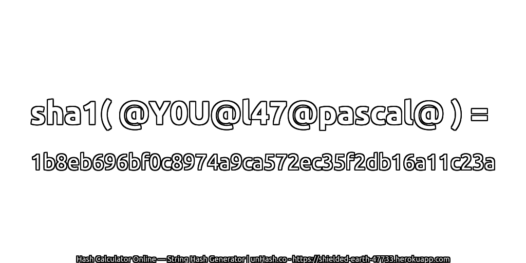 sha1( @Y0U@l47@pascal@ ) = 1b8eb696bf0c8974a9ca572ec35f2db16a11c23a | unHash.co