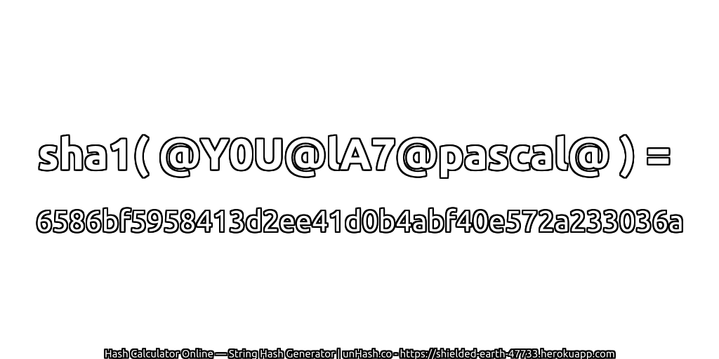 sha1( @Y0U@lA7@pascal@ ) = 6586bf5958413d2ee41d0b4abf40e572a233036a | unHash.co