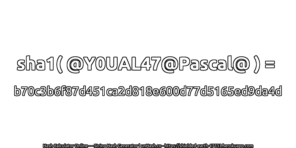sha1( @Y0UAL47@Pascal@ ) = b70c3b6f87d451ca2d818e600d77d5165ed9da4d | unHash.co