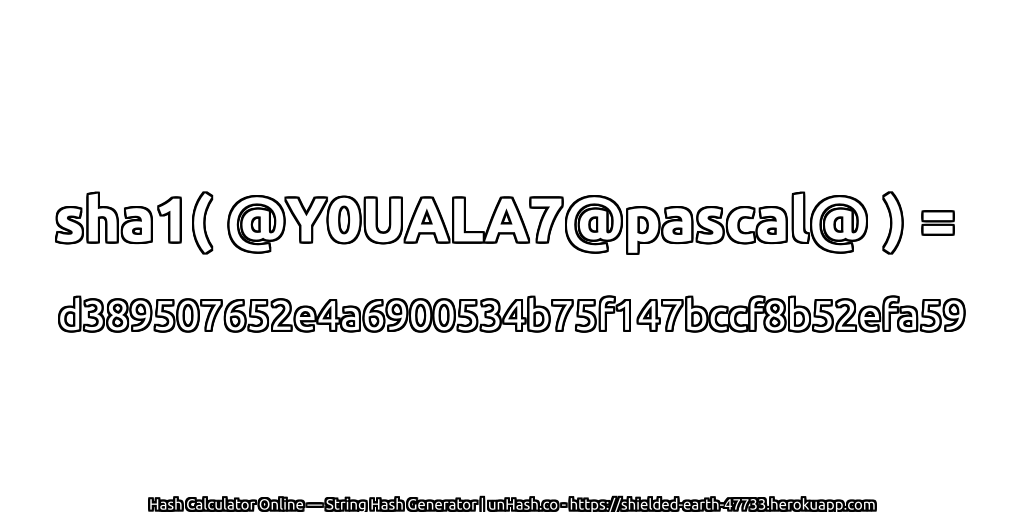 sha1( @Y0UALA7@pascal@ ) = d389507652e4a6900534b75f147bccf8b52efa59 | unHash.co