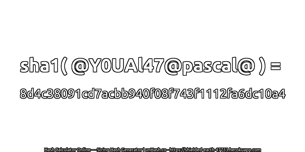 sha1( @Y0UAl47@pascal@ ) = 8d4c38091cd7acbb940f08f743f1112fa6dc10a4 | unHash.co