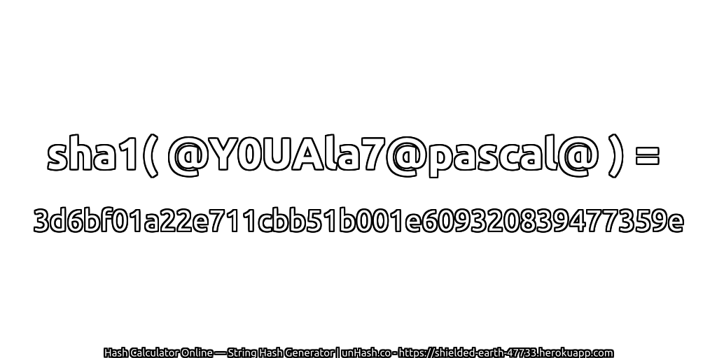 sha1( @Y0UAla7@pascal@ ) = 3d6bf01a22e711cbb51b001e609320839477359e | unHash.co