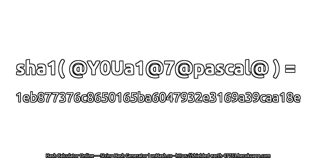 sha1( @Y0Ua1@7@pascal@ ) = 1eb877376c8650165ba6047932e3169a39caa18e | unHash.co