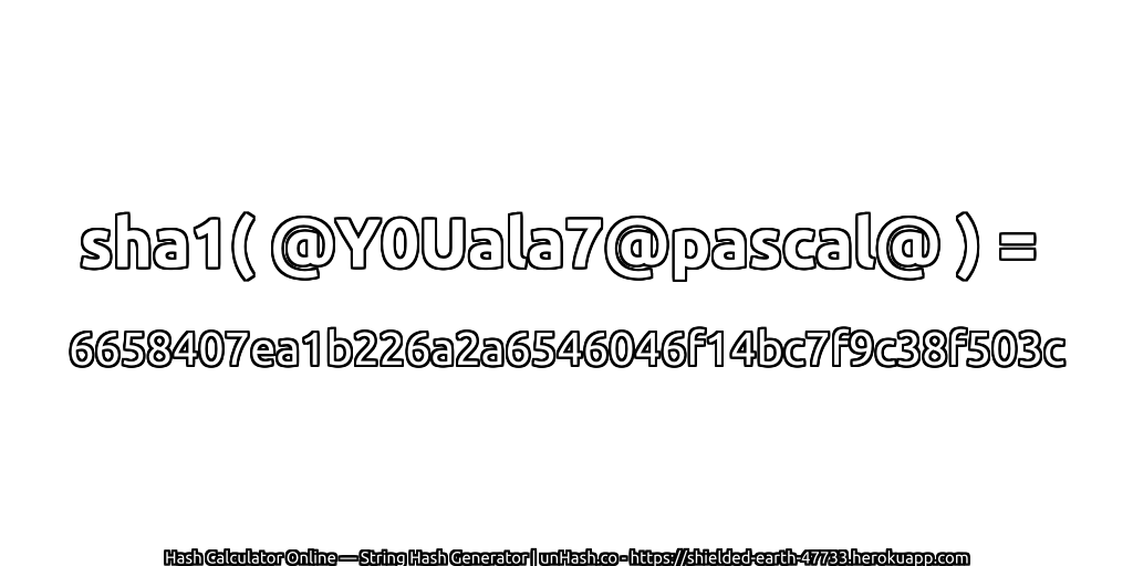 sha1( @Y0Uala7@pascal@ ) = 6658407ea1b226a2a6546046f14bc7f9c38f503c | unHash.co