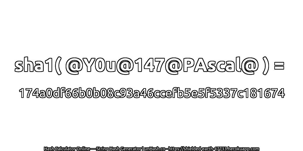 sha1( @Y0u@147@PAscal@ ) = 174a0df66b0b08c93a46ccefb5e5f5337c181674 | unHash.co