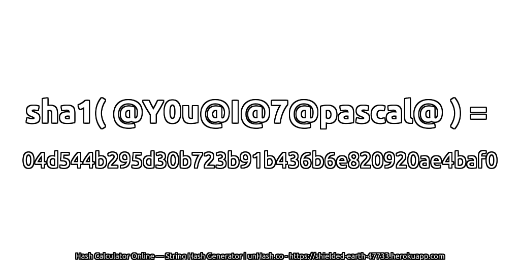 sha1( @Y0u@I@7@pascal@ ) = 04d544b295d30b723b91b436b6e820920ae4baf0 | unHash.co