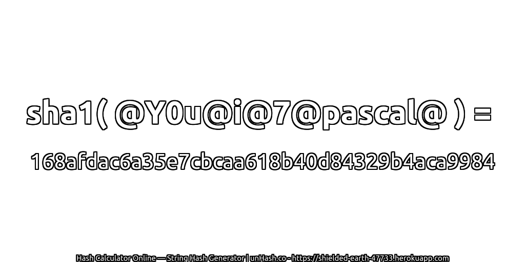 sha1( @Y0u@i@7@pascal@ ) = 168afdac6a35e7cbcaa618b40d84329b4aca9984 | unHash.co