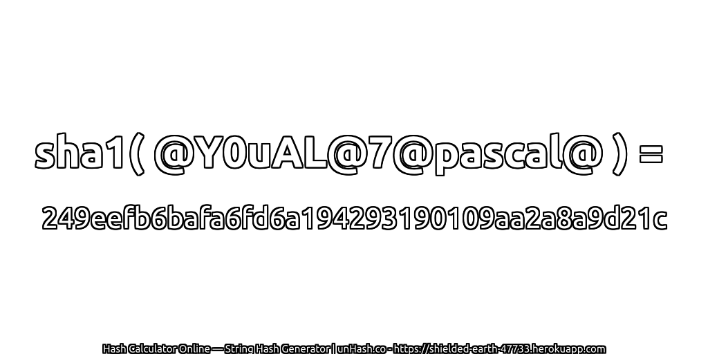 sha1( @Y0uAL@7@pascal@ ) = 249eefb6bafa6fd6a194293190109aa2a8a9d21c | unHash.co