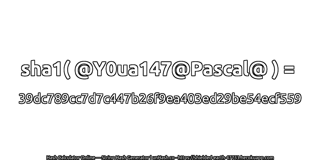 sha1( @Y0ua147@Pascal@ ) = 39dc789cc7d7c447b26f9ea403ed29be54ecf559 | unHash.co