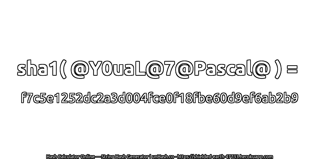 sha1( @Y0uaL@7@Pascal@ ) = f7c5e1252dc2a3d004fce0f18fbe60d9ef6ab2b9 | unHash.co