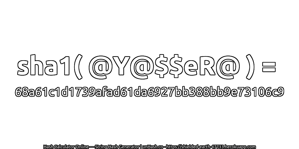 sha1( @Y@$$eR@ ) = 68a61c1d1739afad61da6927bb388bb9e73106c9 | unHash.co