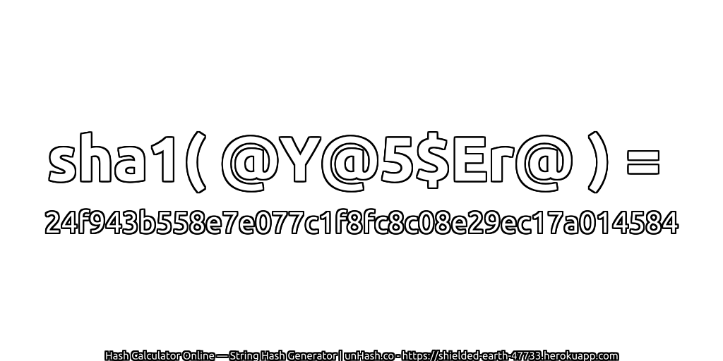 sha1( @Y@5$Er@ ) = 24f943b558e7e077c1f8fc8c08e29ec17a014584 | unHash.co