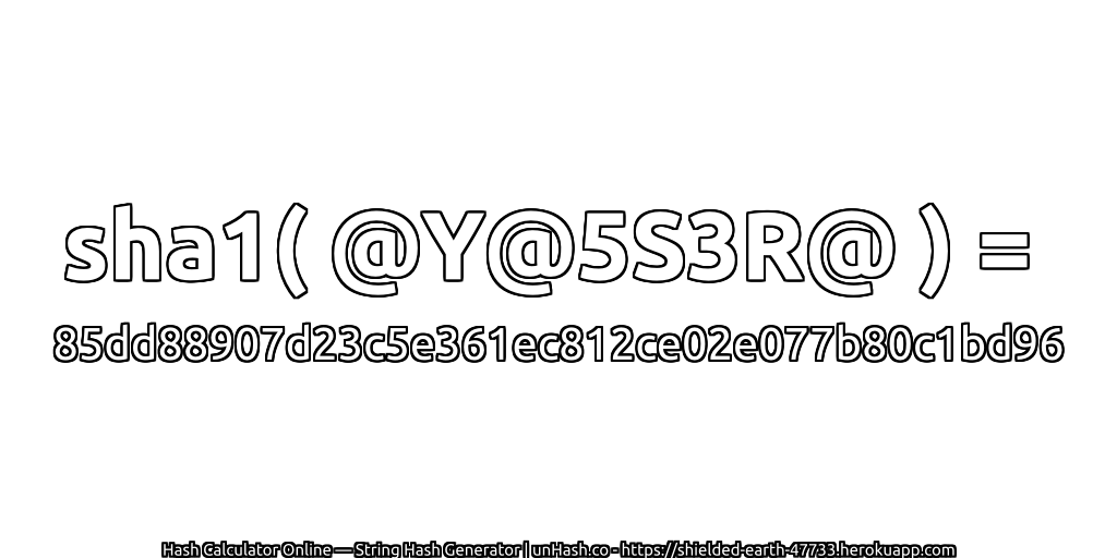 sha1( @Y@5S3R@ ) = 85dd88907d23c5e361ec812ce02e077b80c1bd96 | unHash.co