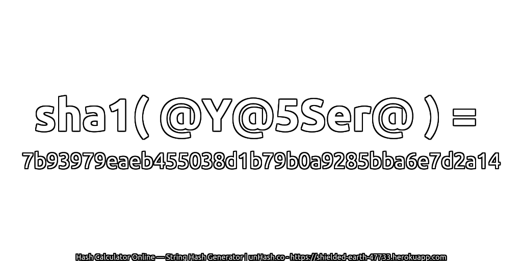 sha1( @Y@5Ser@ ) = 7b93979eaeb455038d1b79b0a9285bba6e7d2a14 | unHash.co
