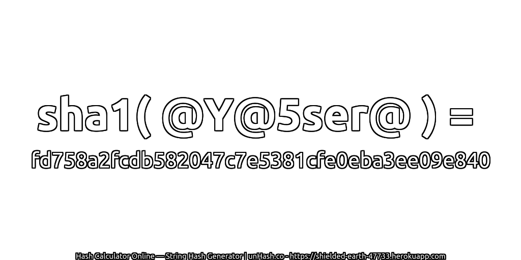 sha1( @Y@5ser@ ) = fd758a2fcdb582047c7e5381cfe0eba3ee09e840 | unHash.co