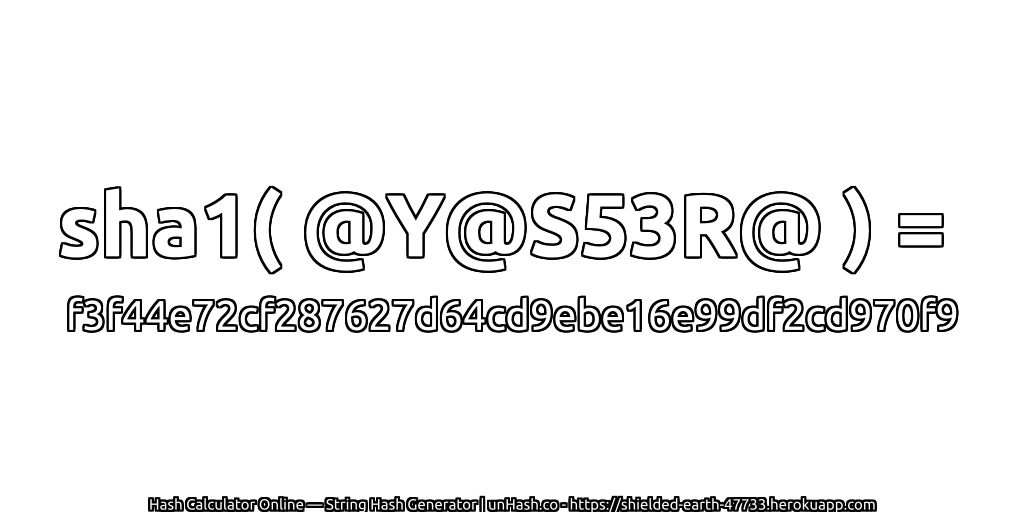 sha1( @Y@S53R@ ) = f3f44e72cf287627d64cd9ebe16e99df2cd970f9 | unHash.co