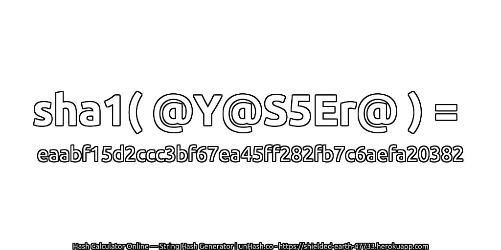 sha1( @Y@S5Er@ ) = eaabf15d2ccc3bf67ea45ff282fb7c6aefa20382 | unHash.co