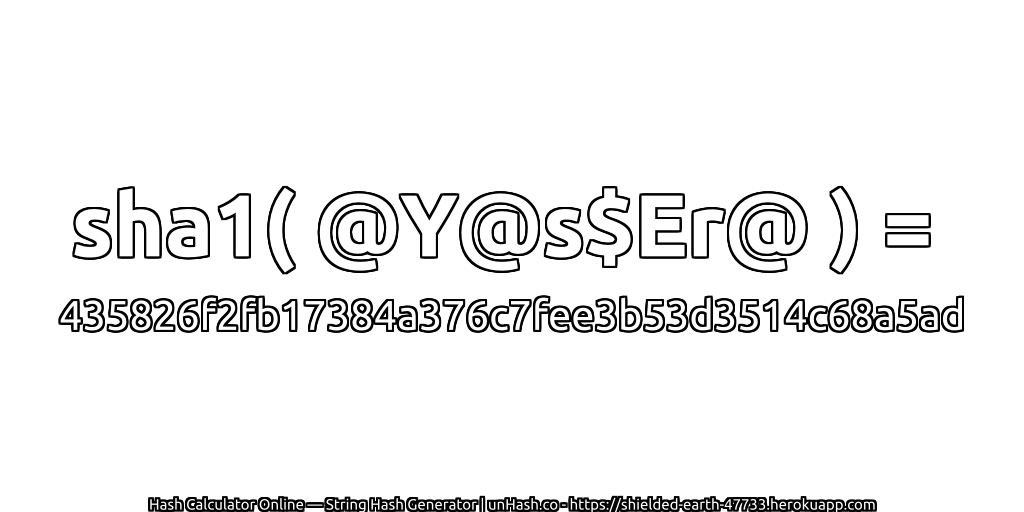 sha1( @Y@s$Er@ ) = 435826f2fb17384a376c7fee3b53d3514c68a5ad | unHash.co