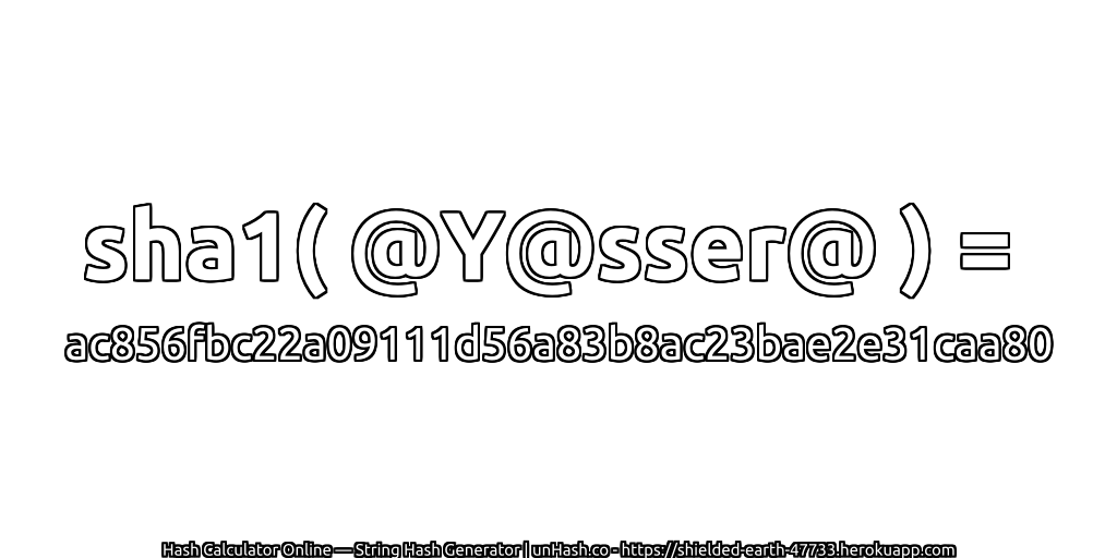sha1( @Y@sser@ ) = ac856fbc22a09111d56a83b8ac23bae2e31caa80 | unHash.co