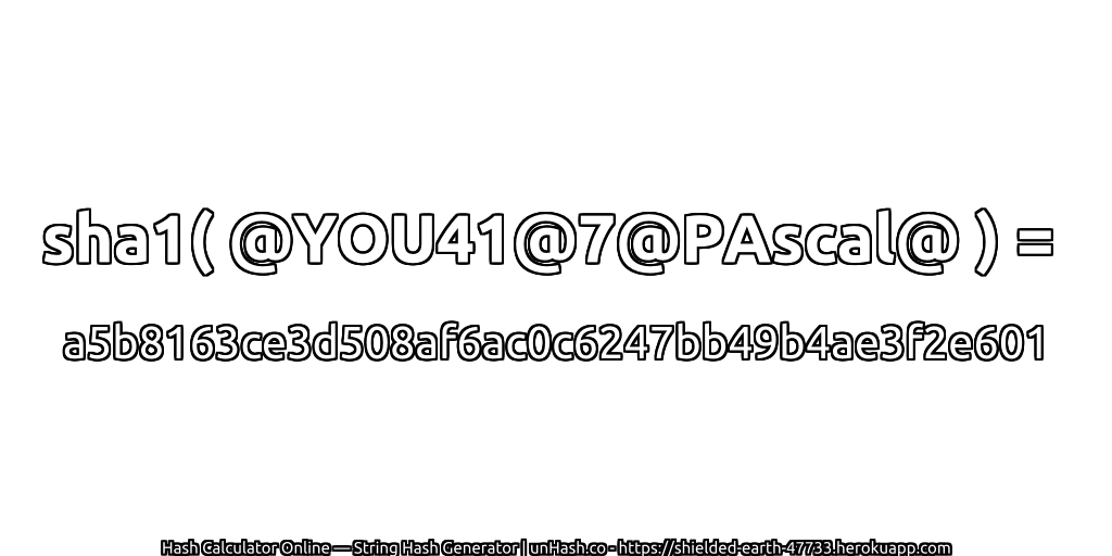 sha1( @YOU41@7@PAscal@ ) = a5b8163ce3d508af6ac0c6247bb49b4ae3f2e601 | unHash.co