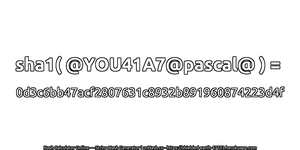sha1( @YOU41A7@pascal@ ) = 0d3c6bb47acf2807631c8932b891960874223d4f | unHash.co