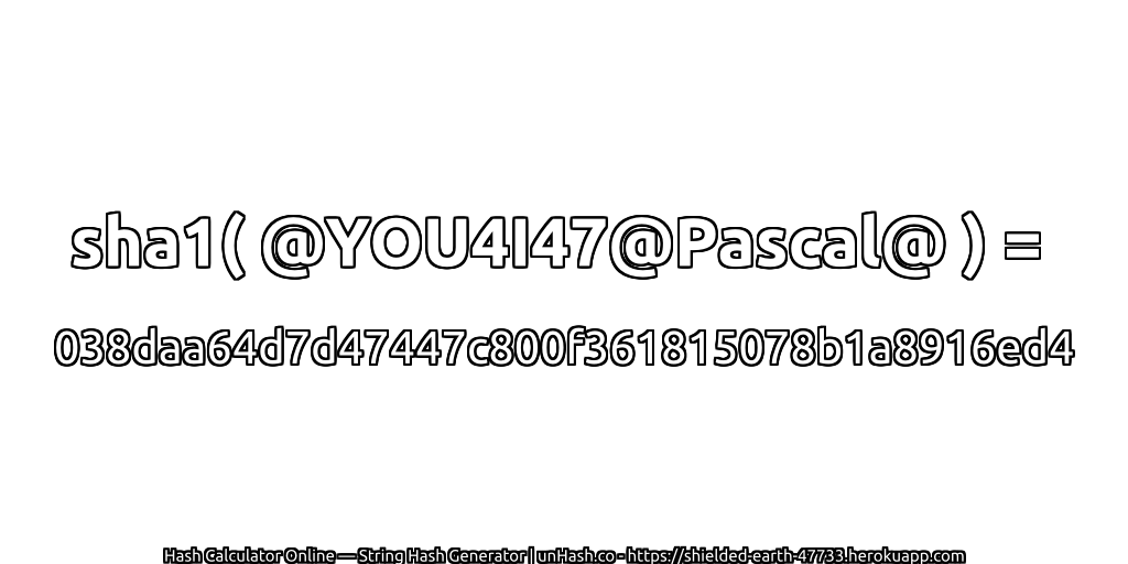 sha1( @YOU4I47@Pascal@ ) = 038daa64d7d47447c800f361815078b1a8916ed4 | unHash.co