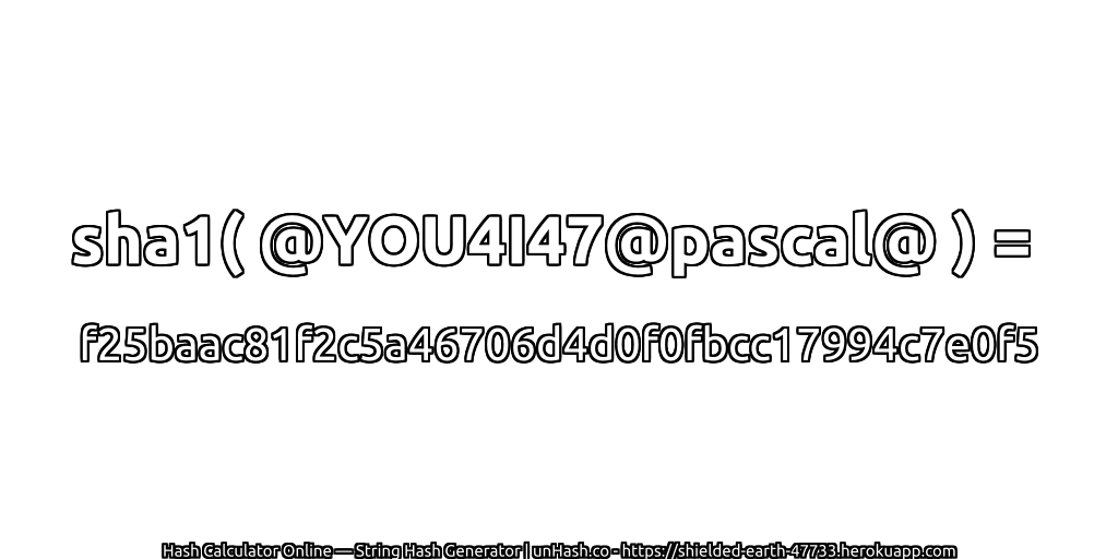 sha1( @YOU4I47@pascal@ ) = f25baac81f2c5a46706d4d0f0fbcc17994c7e0f5 | unHash.co
