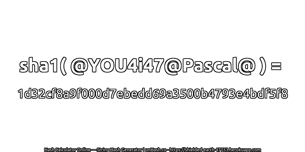 sha1( @YOU4i47@Pascal@ ) = 1d32cf8a9f000d7ebedd69a3500b4793e4bdf5f8 | unHash.co