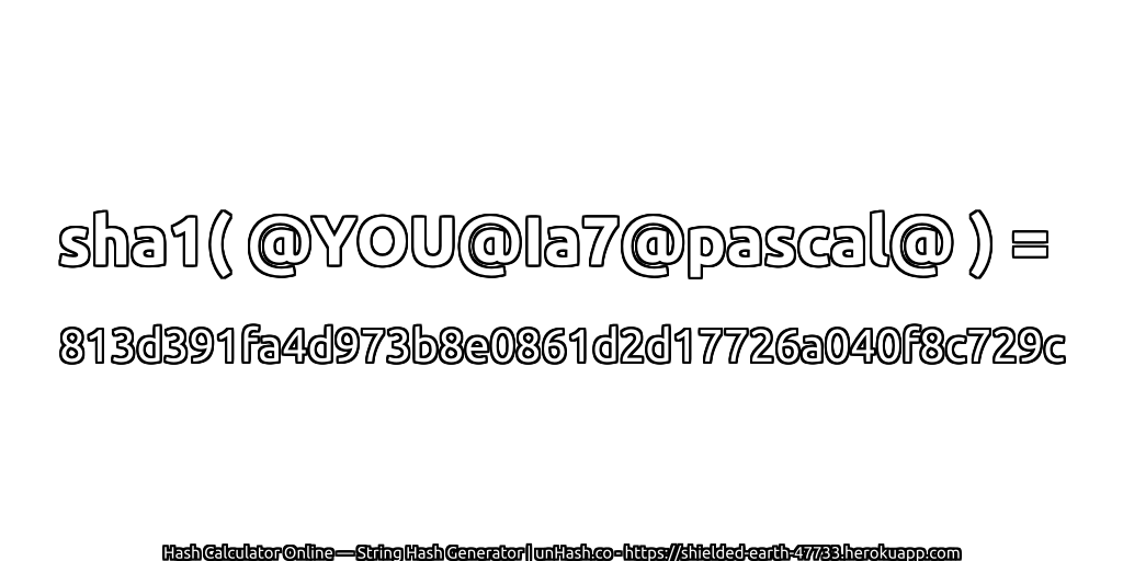 sha1( @YOU@Ia7@pascal@ ) = 813d391fa4d973b8e0861d2d17726a040f8c729c | unHash.co