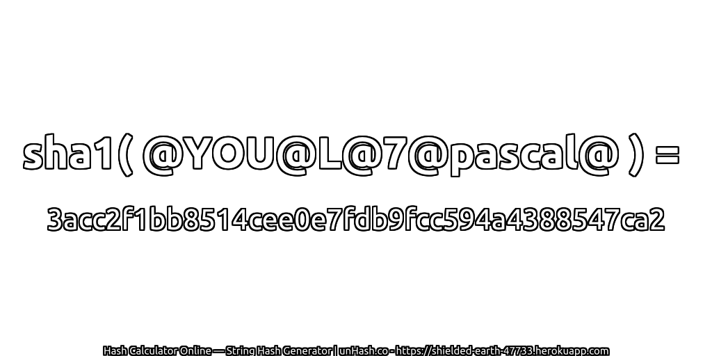 sha1( @YOU@L@7@pascal@ ) = 3acc2f1bb8514cee0e7fdb9fcc594a4388547ca2 | unHash.co