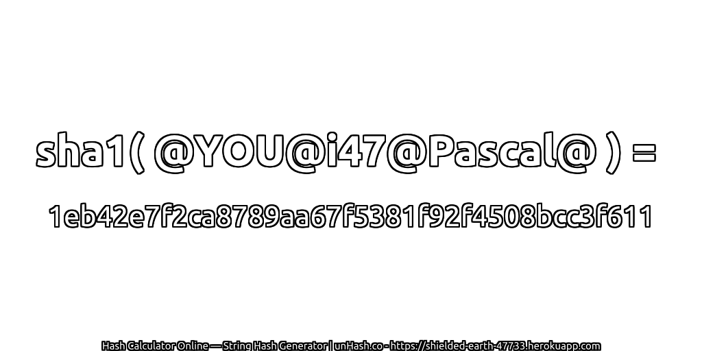 sha1( @YOU@i47@Pascal@ ) = 1eb42e7f2ca8789aa67f5381f92f4508bcc3f611 | unHash.co