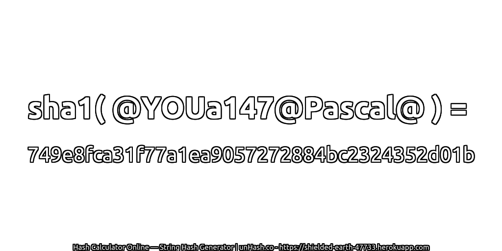 sha1( @YOUa147@Pascal@ ) = 749e8fca31f77a1ea9057272884bc2324352d01b | unHash.co