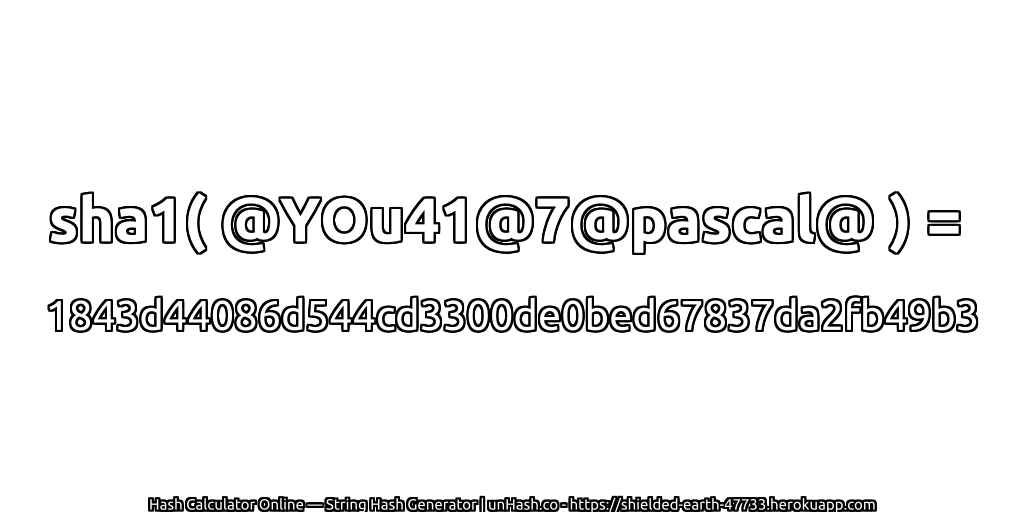 sha1( @YOu41@7@pascal@ ) = 1843d44086d544cd3300de0bed67837da2fb49b3 | unHash.co