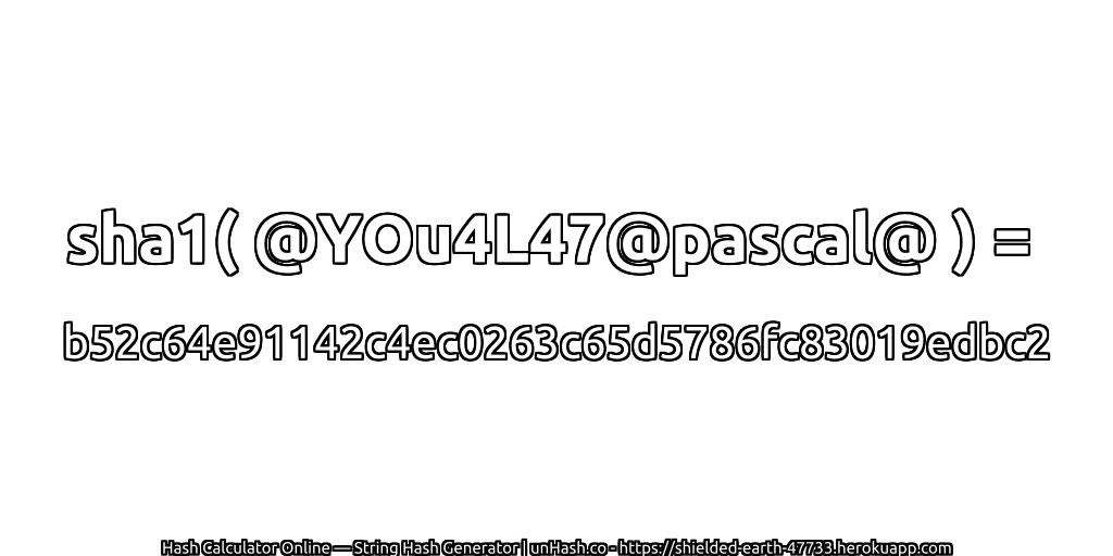 sha1( @YOu4L47@pascal@ ) = b52c64e91142c4ec0263c65d5786fc83019edbc2 | unHash.co