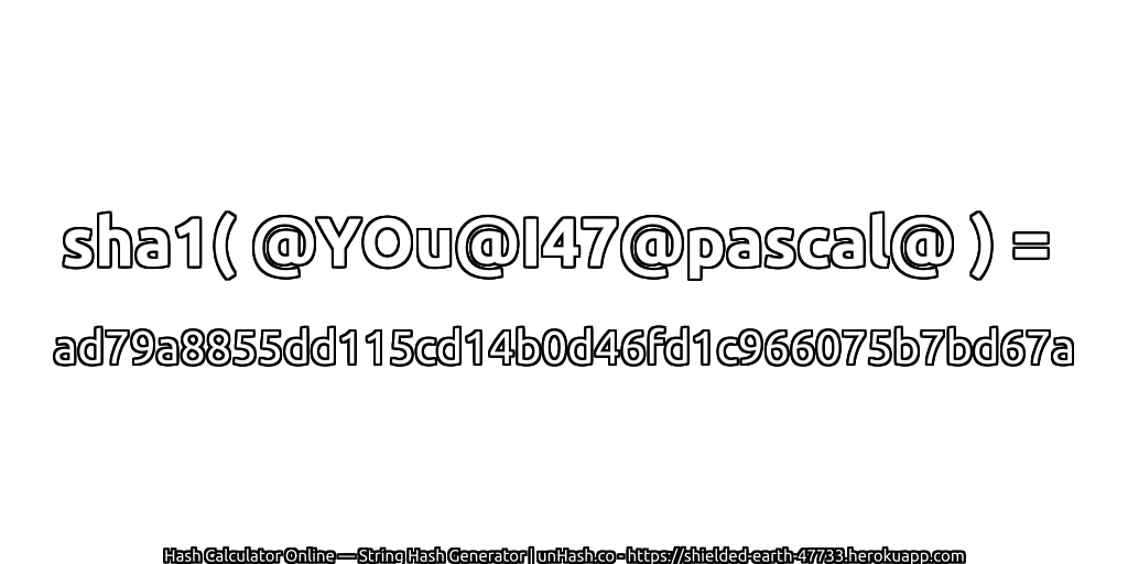 sha1( @YOu@I47@pascal@ ) = ad79a8855dd115cd14b0d46fd1c966075b7bd67a | unHash.co