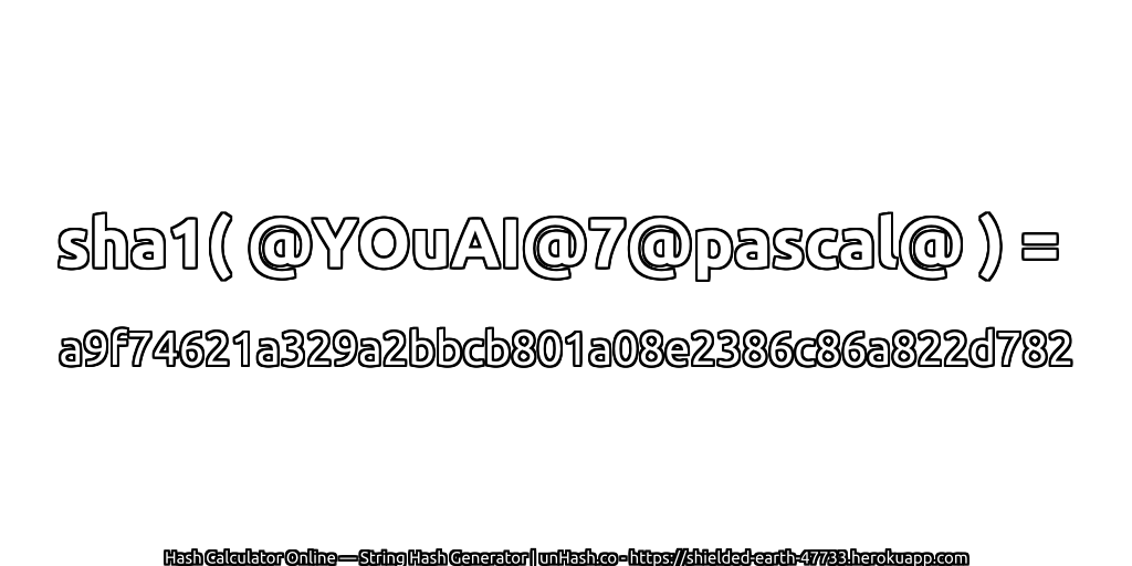 sha1( @YOuAI@7@pascal@ ) = a9f74621a329a2bbcb801a08e2386c86a822d782 | unHash.co