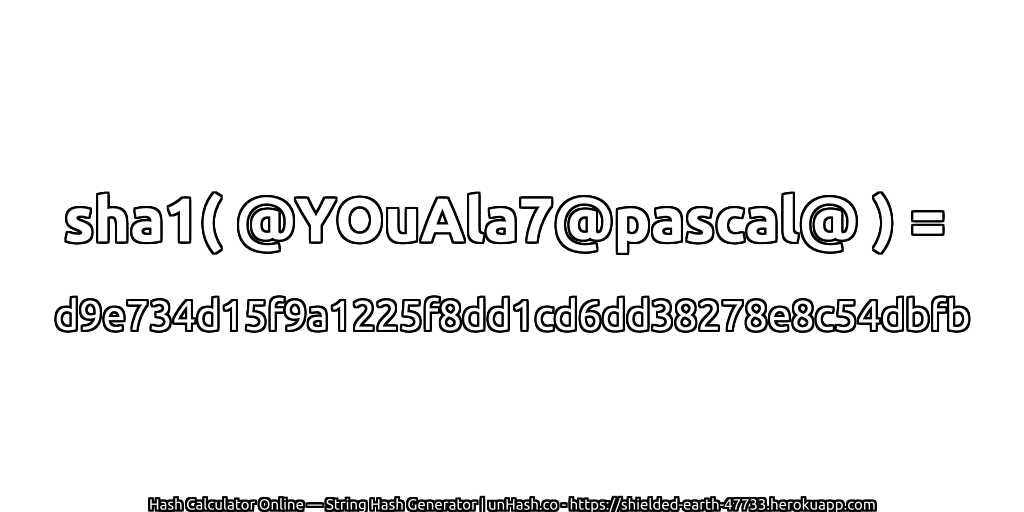 sha1( @YOuAla7@pascal@ ) = d9e734d15f9a1225f8dd1cd6dd38278e8c54dbfb | unHash.co