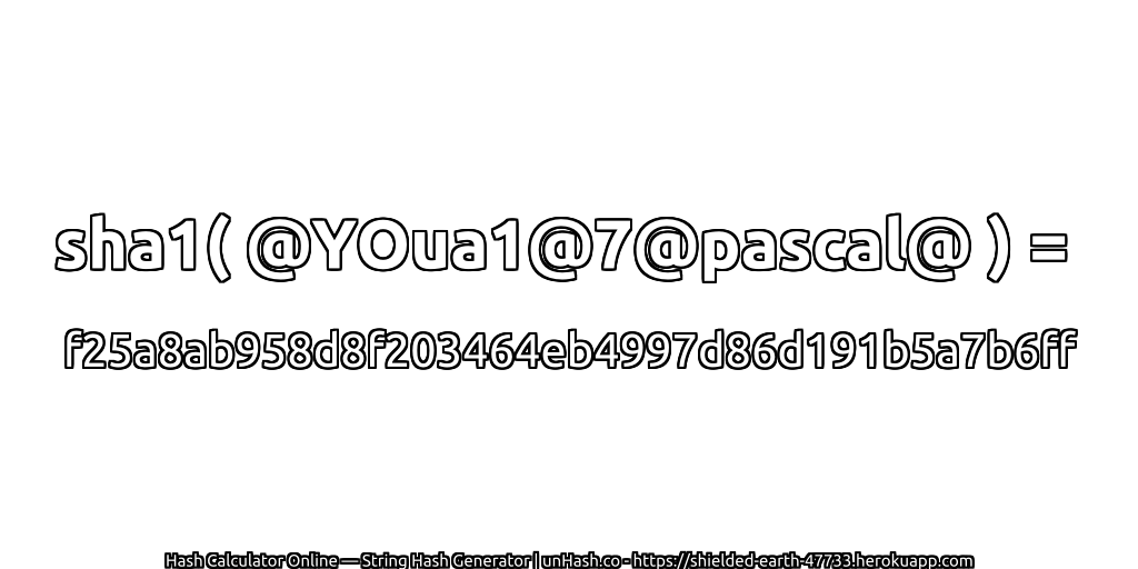 sha1( @YOua1@7@pascal@ ) = f25a8ab958d8f203464eb4997d86d191b5a7b6ff | unHash.co