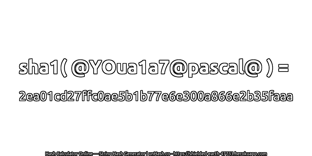 sha1( @YOua1a7@pascal@ ) = 2ea01cd27ffc0ae5b1b77e6e300a866e2b35faaa | unHash.co