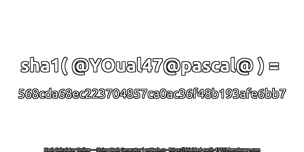 sha1( @YOual47@pascal@ ) = 568cda68ec223704857ca0ac36f48b193afe6bb7 | unHash.co
