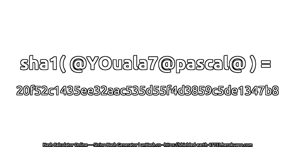 sha1( @YOuala7@pascal@ ) = 20f52c1435ee32aac535d55f4d3859c5de1347b8 | unHash.co