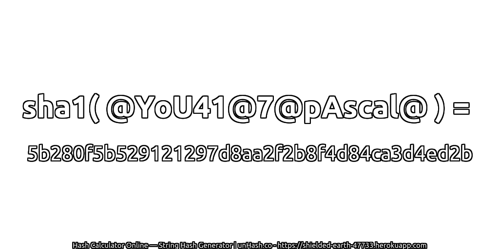 sha1( @YoU41@7@pAscal@ ) = 5b280f5b529121297d8aa2f2b8f4d84ca3d4ed2b | unHash.co