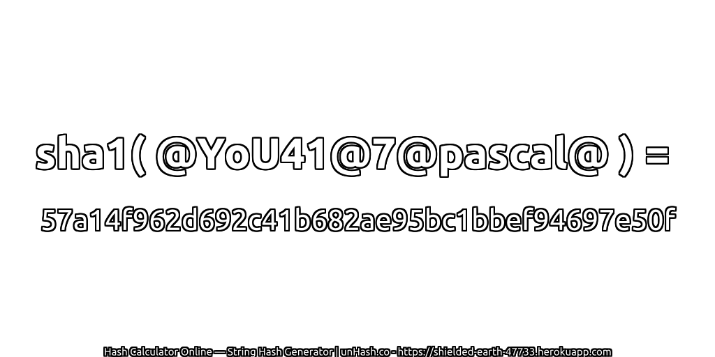 sha1( @YoU41@7@pascal@ ) = 57a14f962d692c41b682ae95bc1bbef94697e50f | unHash.co